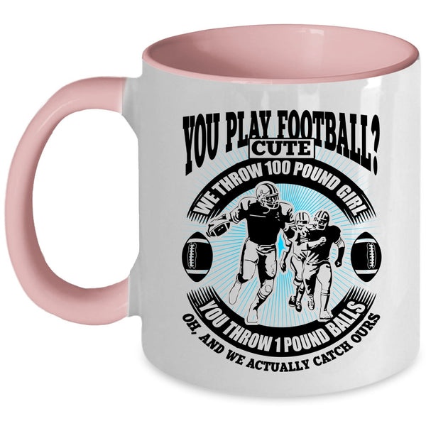 We Throw 100 Pound Girl Coffee Mug, You Play Football Accent Mug