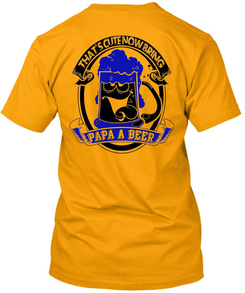 That's Cute Now Bring Papa A Beer T Shirt, I Love Beer T Shirt