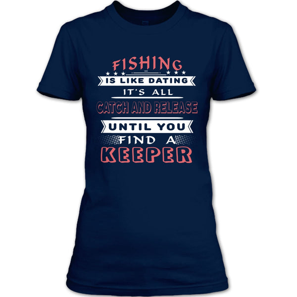 Fishing Is Like Dating T Shirt, It’s All Catch And Release Until You Find A Keeper T Shirt