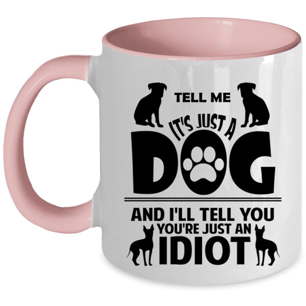 Tell Me It's Just A Dog Cup, I'll Tell You You're Just An Idiot Mug