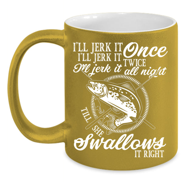 I'll Jerk It Once I'll Jerk It Twice Coffee Mug, Fishing Coffee Cup