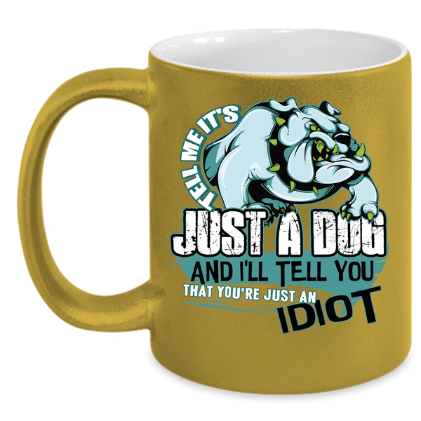 Tell Me It's Just A Dog Coffee Mug, You're Just An Idiot Coffee Cup