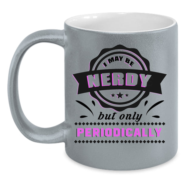 Funny Coffee Mug, I May Be Nerdy But Only Periodically Accent Mug