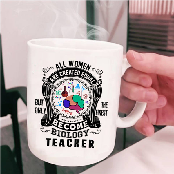 Only The Finest Become Biology Teacher Coffee Mug, All Women Are Created Equal Cup