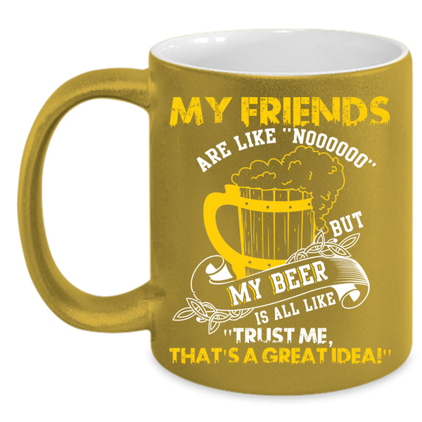 My Friends Are Like Nooo Coffee Mug, My Beer Is All Like Coffee Cup
