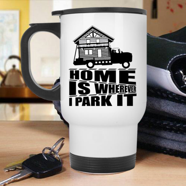 I Love My Home Travel Mug, Home Is Whereever I Park It Mug