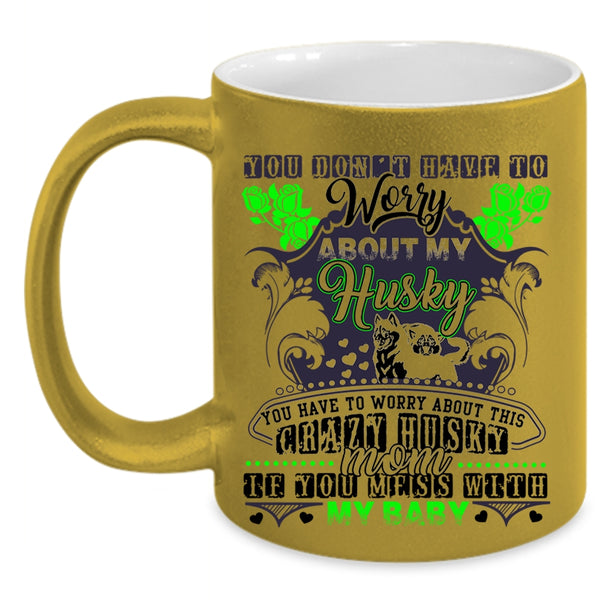 Don't Mess With My Baby Coffee Mug, You Have To Worry About This Crazy Husky Mom Accent Mug