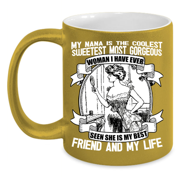 My Nana Is The Coolest Coffee Mug, She Is My Best Friend And My Life Coffee Cup