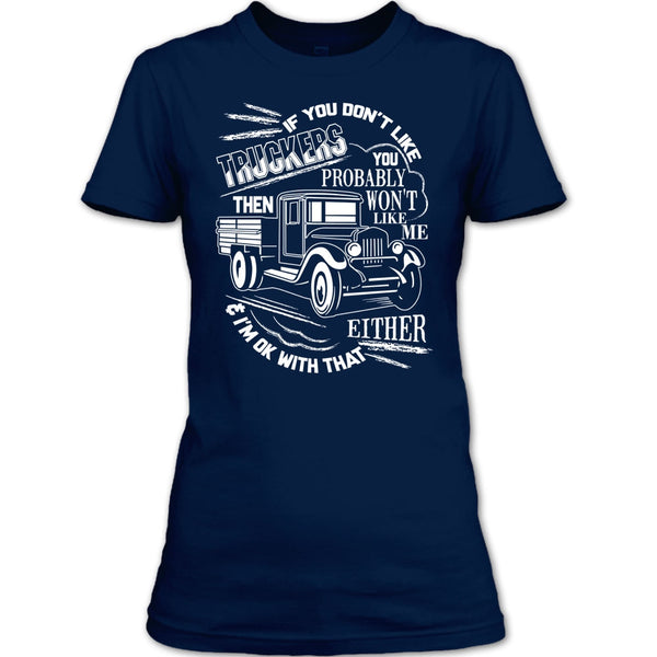 If You Don't Like Truckers T Shirt, Then Won't Like Me T Shirt