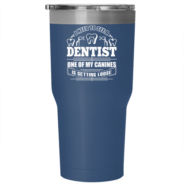 I Need To See A Dentist Tumbler 30 oz Stainless Steel, One Of My Canines Is Getting Loose Travel Mug