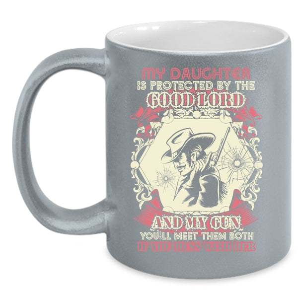 My Daughter Is Protected By The Good Lord And My Gun Coffee Mug, Don't Mess With Her Coffee Cup
