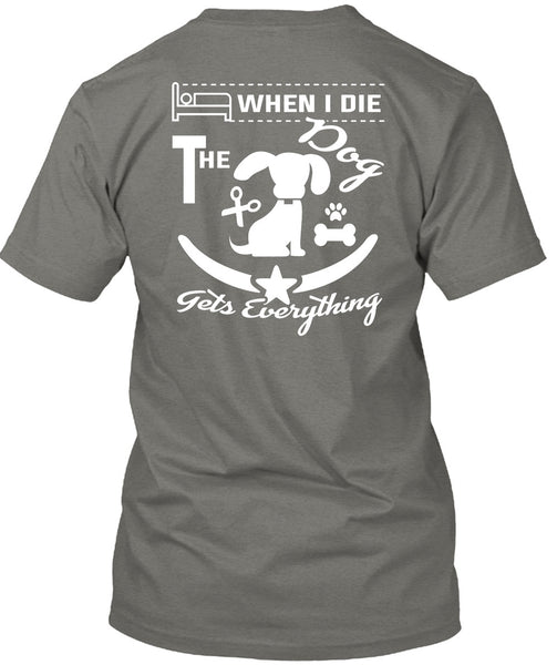 When I Die The Dog Gets Everything T Shirt, I Love Dogs T Shirt