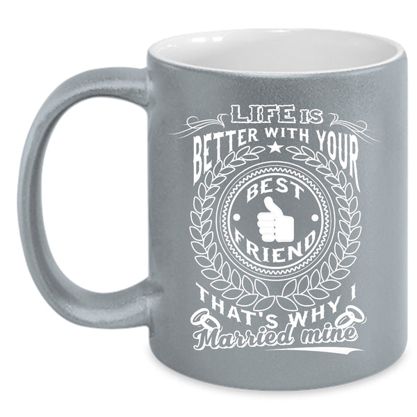 Life Is Better With Your Best Friend Coffee Mug, I Married My Best Friend Coffee Cup