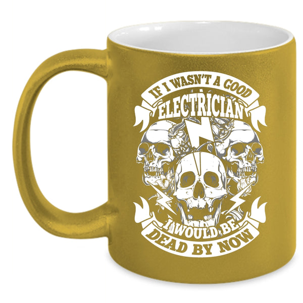 If I Wasn't A Good Electrician Coffee Mug, Cool Electrician Coffee Cup