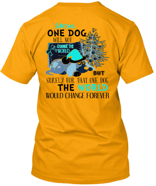 Saving One Dog Will Not Change The World T Shirt, I Love My Dog T Shirt