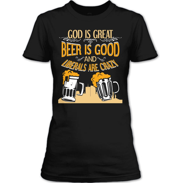 God Is Great T Shirt, Beer Is Good Liberals Are Crazy T Shirt