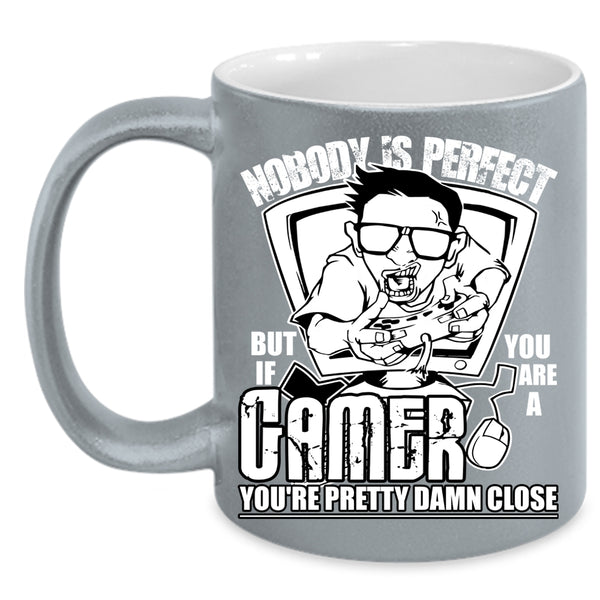 Nobody Is Perfect Coffee Mug, You Are A Gamer You're Pretty Damn Close Coffee Cup