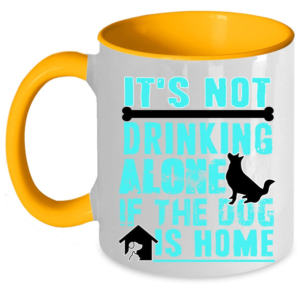 If The Dog Is Home Coffee Mug, It's Not Drinking Alone Accent Mug