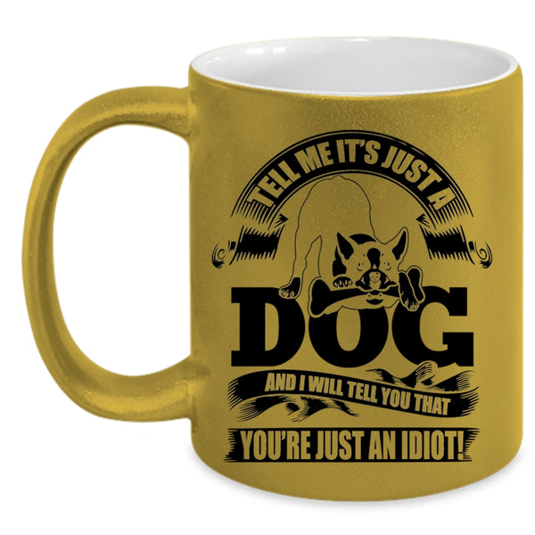 I Will Tell You That You're Just An Idiot Coffee Mug, Tell Me It's Just A Dog Accent Mug