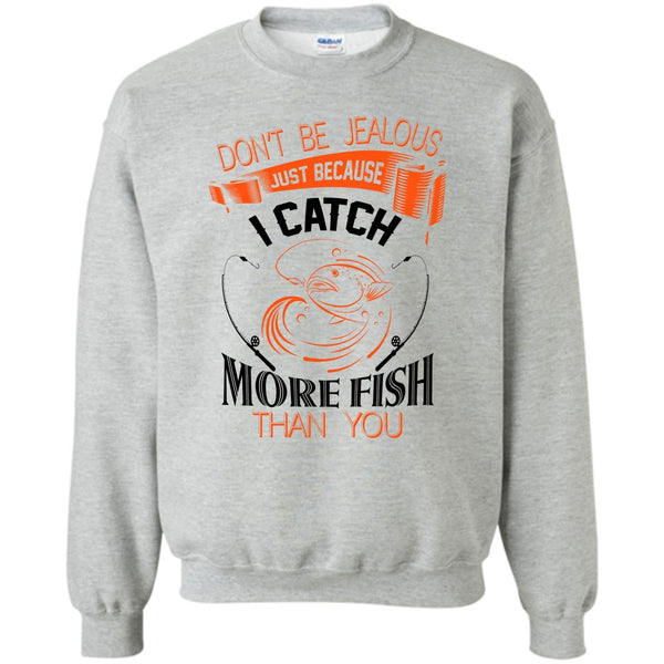 I Catch More Fish Than You T Shirt, Don’t Be Jealous Just Because I Catch More Fish Than You Sweatshirt