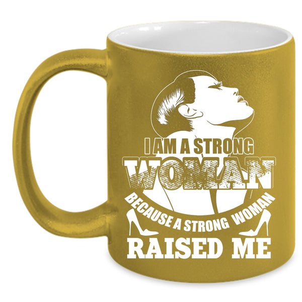 I Am A Strong Woman Coffee Mug, Because A Strong Woman Raised Me Coffee Cup