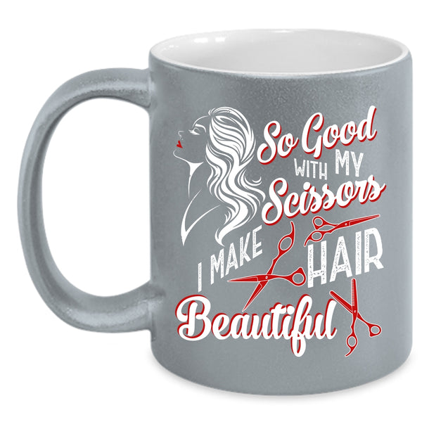 So Good With My Scissors Coffee Mug, I Make Hair Beautiful Coffee Cup