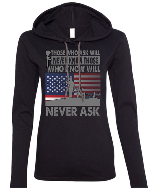 Those Who Ask Will Never Know T Shirt, Being A Veteran T Shirt (Anvil Ladies Ringspun Hooded)