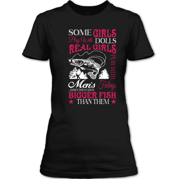 Some Girls Play With Dolls T Shirt, Real Girls Play With Men's Feeling When They Catch Bigger Fish T Shirt