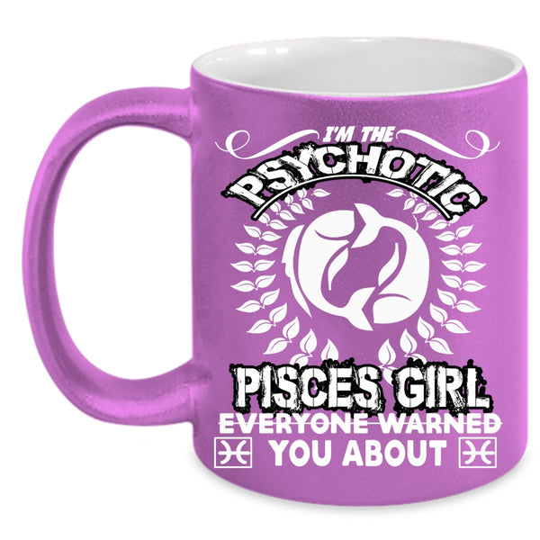 I'm The Psychotic Pisces Girl Coffee Mug, Birthday Gift For Mom Coffee Cup