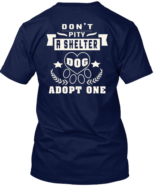 Don't Pity A Shelter Dog Adopt One T Shirt, I Love Dogs T Shirt