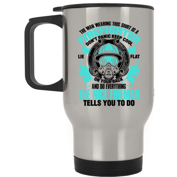 Nice Fireman Travel Mug, The Man Wearing This Shirt Is A Firefighter Mug