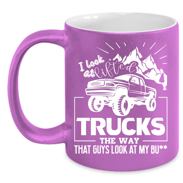 I Look At Lifted Trucks Coffee Mug, Cool Trucker Coffee Cup