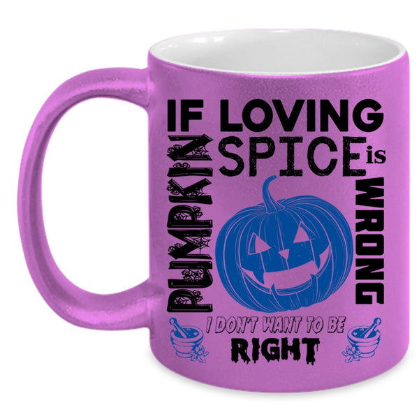 I Don't Want To Be Right Coffee Mug, If Loving Pumpkin Spice Is Wrong Accent Mug