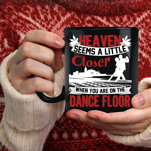 Heaven Seems A Little Closer Coffee Mug, When You Are On The Dance Floor Coffee Cup