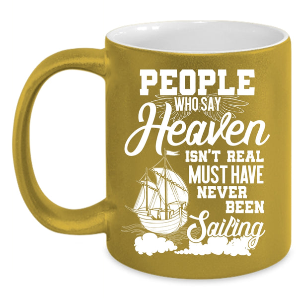 People Say Heaven Isn't Real Coffee Mug, Never Been Sailing Coffee Cup