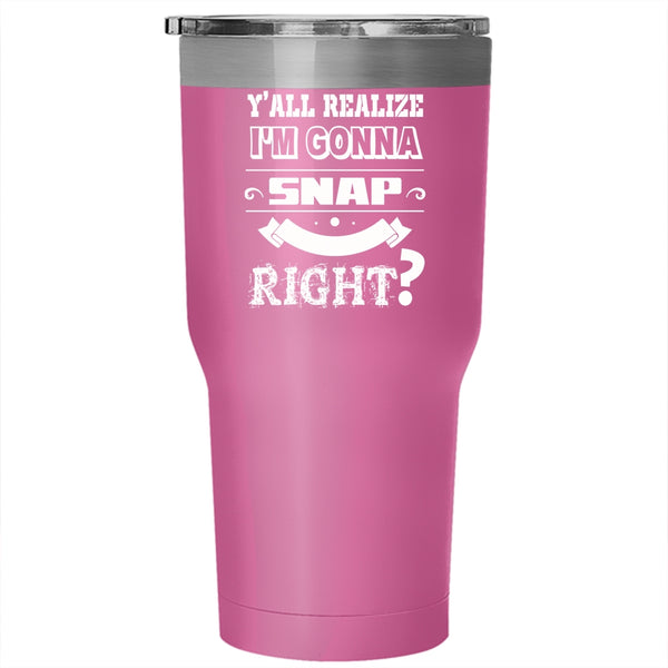 I'm Gonna Snap One Day Right Tumbler 30 oz Stainless Steel, Cool Travel Mug