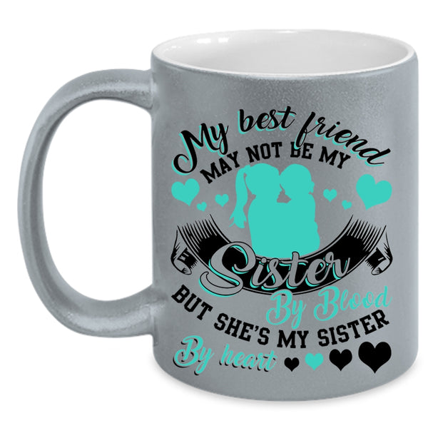 She's My Sister By Heart Coffee Mug, My Best Friend May Not Be My Sister Accent Mug