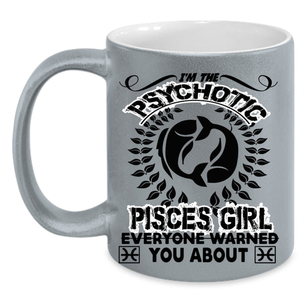 Birthday Gift For Mom Coffee Mug, I'm The Psychotic Pisces Girl Accent Mug