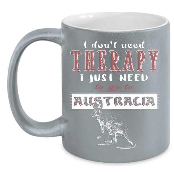 I Don't Need Therapy Coffee Mug, I Just Need To Go To Australia Coffee Cup