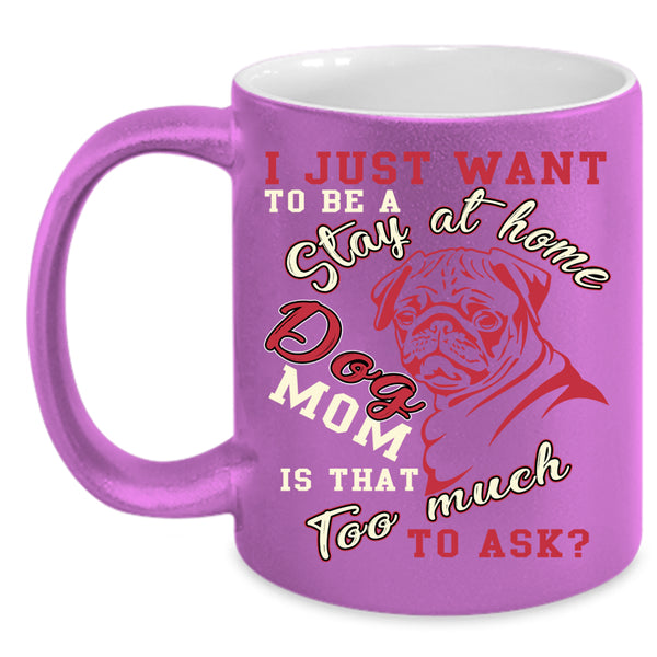 I Just Want To Be A Stay At Home Dog Mom Coffee Mug, Cute Dogs Coffee Cup