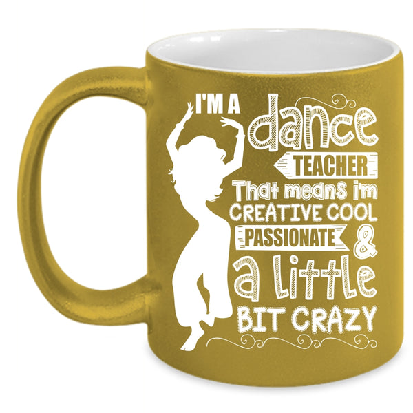 I'm A Dance Teacher Coffee Mug, I'm Creative Cool And A Little Bit Crazy Coffee Cup