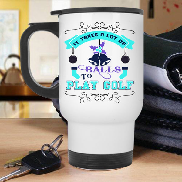 Christmas Gift For Golfer Travel Mug, It Takes A Lot Of Balls To Play Golf Mug