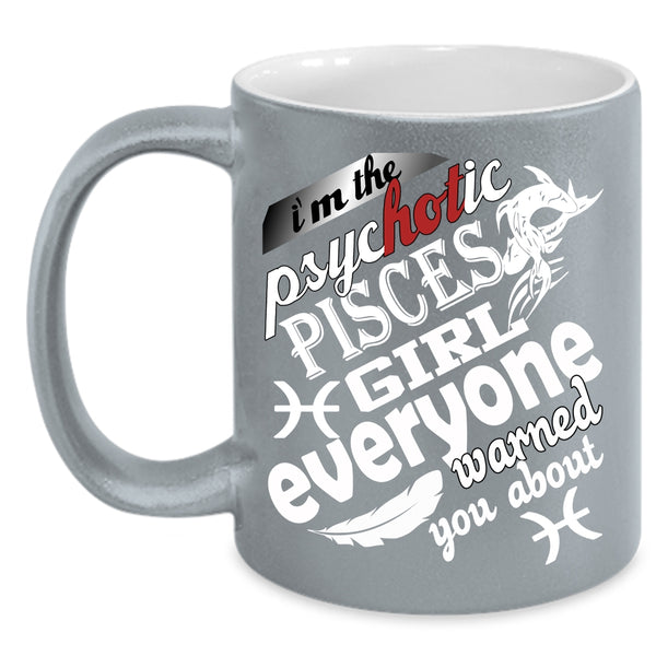 I'm The Psyhotic Pisces Girl Coffee Mug, Awesome Girls Coffee Cup