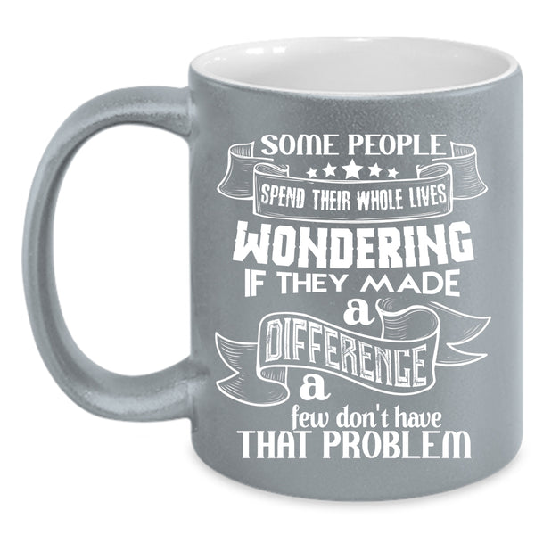Some People Spend Their Whole Lives Wondering Coffee Mug, Cool Coffee Cup