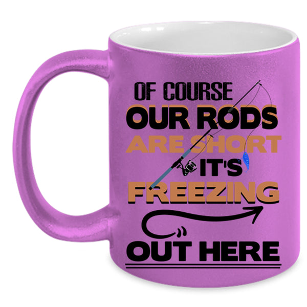 It's Freezing Out Here Coffee Mug, Of Course Our Rods Are Short Accent Mug