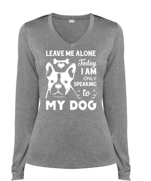 Leave Me Alone Today I Am Only Speaking To My Dog T Shirt, My Life T Shirt (Ladies LS Heather V-Neck)