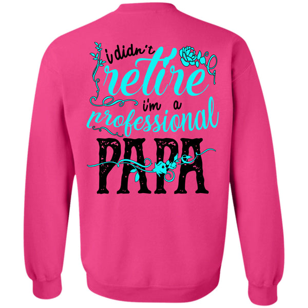 Being A Father T Shirt, I Didn't Retire I'm A Professional Papa Sweatshirt