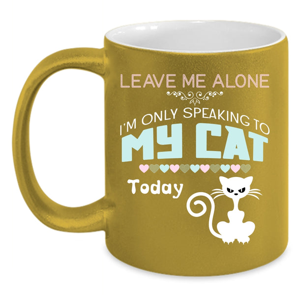 Leave Me Alone I'm Only Speaking To My Cat Mug