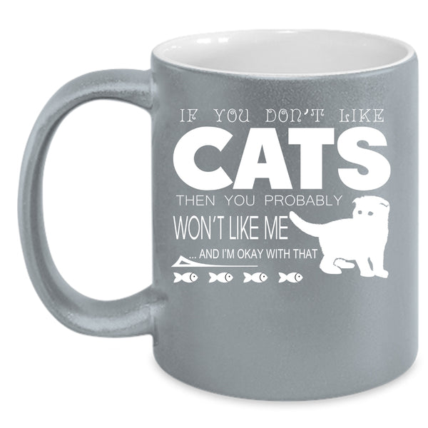 If You Don't Like Cats Then You Won't Like Me Cup