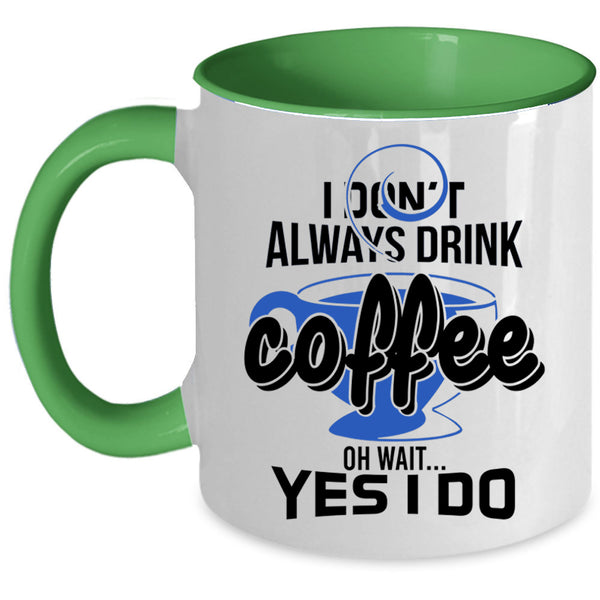 Oh Wait Yes I Do Coffee Mug, I Don't Always Drink Coffee Accent Mug